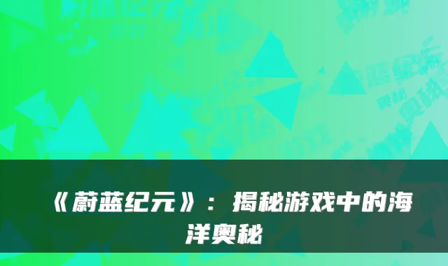 《蔚蓝纪元》：揭秘游戏中的海洋奥秘
