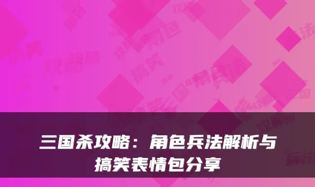 三国杀攻略：角色兵法解析与搞笑表情包分享