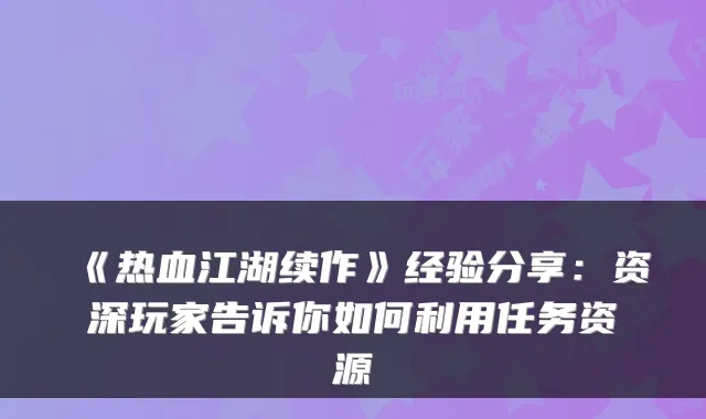 《热血江湖续作》经验分享：资深玩家告诉你如何利用任务资源