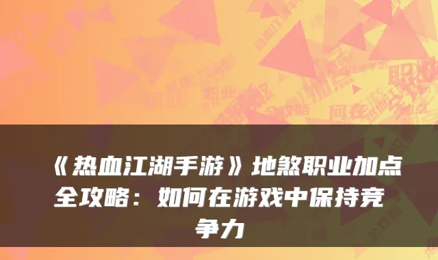 《热血江湖手游》地煞职业加点全攻略：如何在游戏中保持竞争力