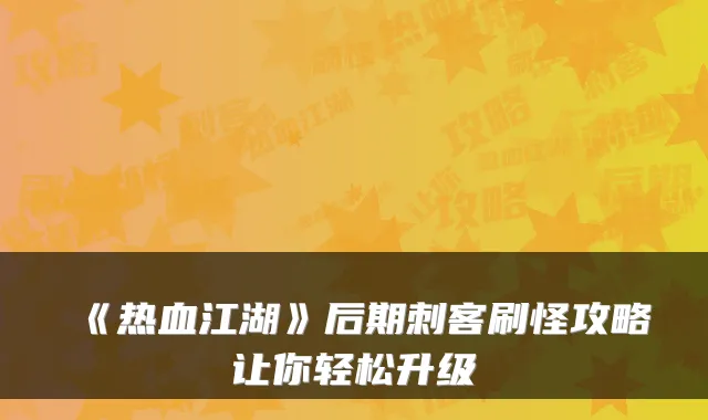 《热血江湖》后期刺客刷怪攻略让你轻松升级