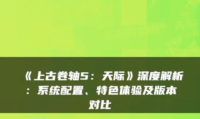 《上古卷轴5：天际》深度解析：系统配置、特色体验及版本对比