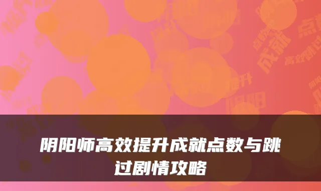 阴阳师高效提升成就点数与跳过剧情攻略