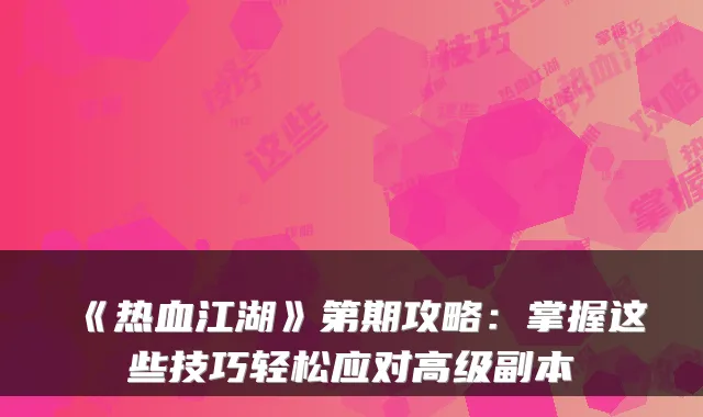 《热血江湖》第期攻略:掌握这些技巧轻松应对高级副本