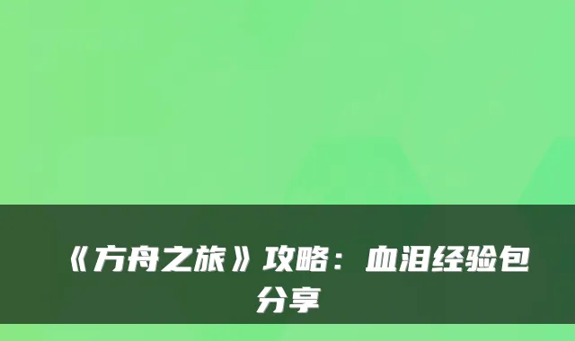 《方舟之旅》攻略：血泪经验包分享