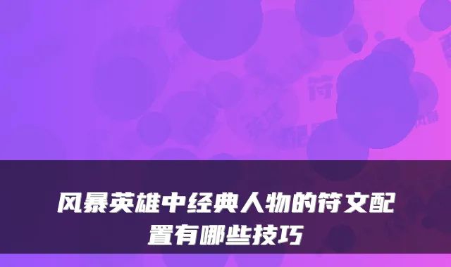 风暴英雄中经典人物的符文配置有哪些技巧