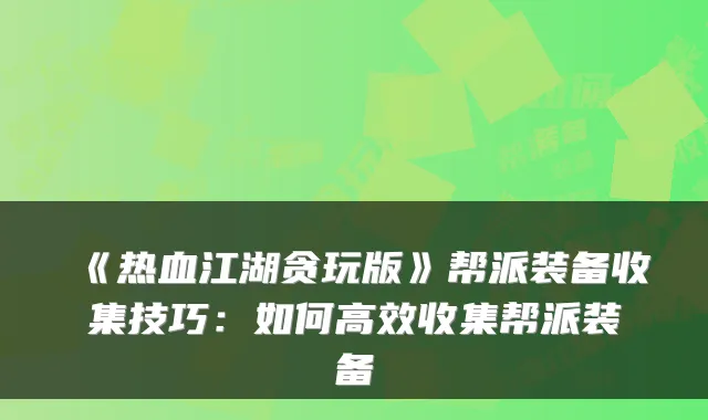 《热血江湖贪玩版》帮派装备收集技巧:如何高效收集帮派装备