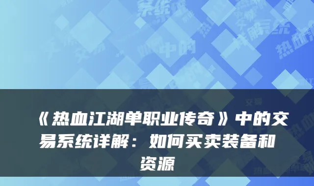 《热血江湖单职业传奇》中的交易系统详解：如何买卖装备和资源
