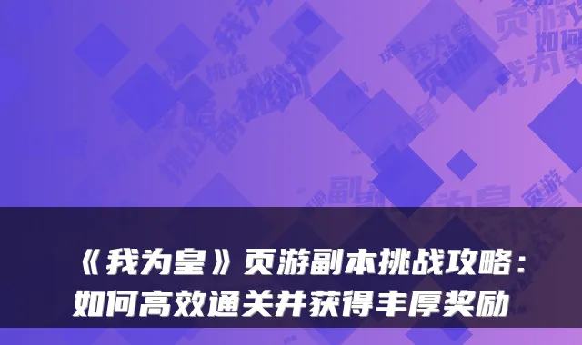 《我为皇》页游副本挑战攻略：如何高效通关并获得丰厚奖励