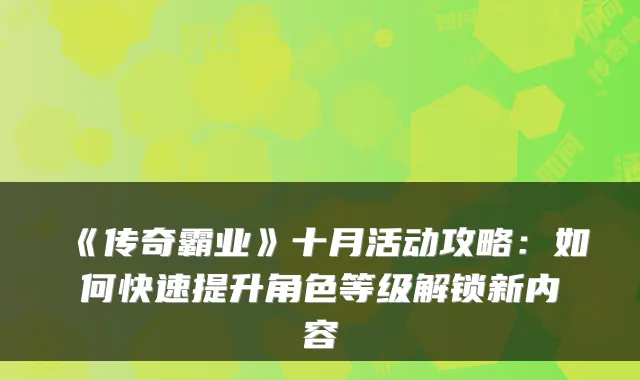 《传奇霸业》十月活动攻略:如何快速提升角色等级解锁新内容