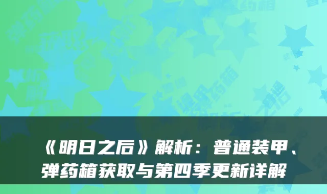 《明日之后》解析：普通装甲、弹药箱获取与第四季更新详解