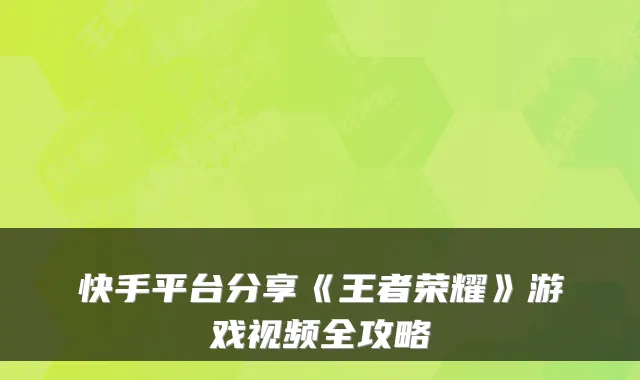 快手平台分享《王者荣耀》游戏视频全攻略