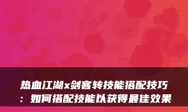 热血江湖x剑客转技能搭配技巧：如何搭配技能以获得佳效果