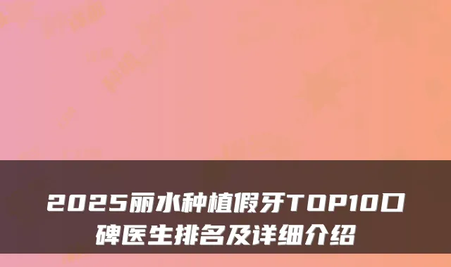 2025丽水种植假牙TOP10口碑医生排名及详细介绍