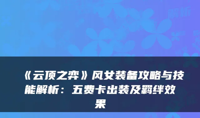 《云顶之弈》风女装备攻略与技能解析：五费卡出装及羁绊效果