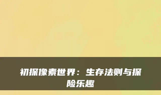初探像素世界：生存法则与探险乐趣