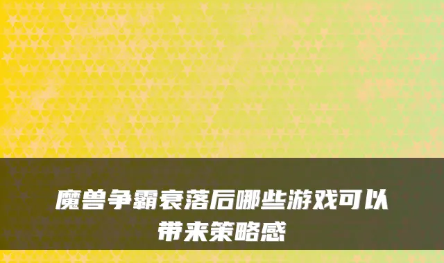 魔兽争霸衰落后哪些游戏可以带来策略感