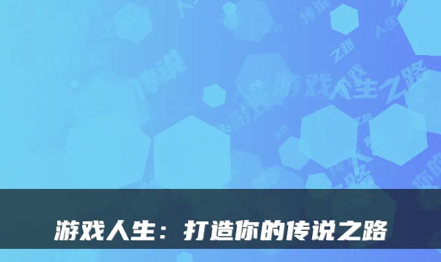 游戏人生：打造你的传说之路