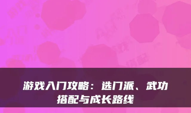 游戏入门攻略：选门派、武功搭配与成长路线