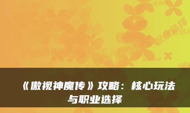 《傲视神魔传》攻略：核心玩法与职业选择