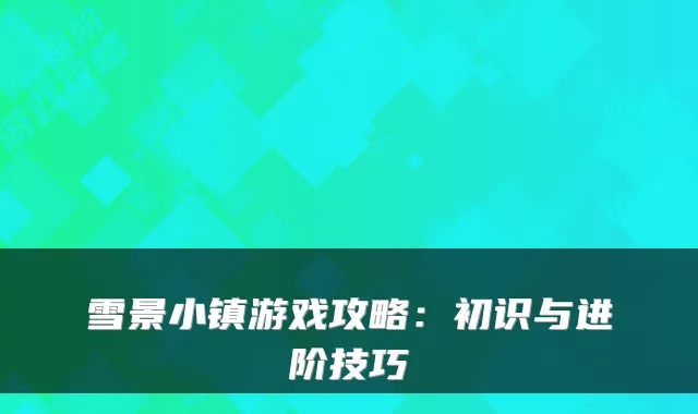 雪景小镇游戏攻略：初识与进阶技巧