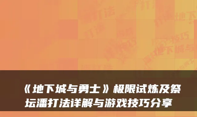 《地下城与勇士》极限试炼及祭坛潘打法详解与游戏技巧分享
