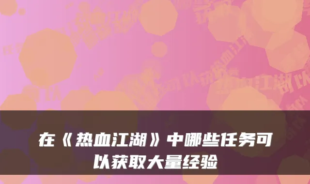 在《热血江湖》中哪些任务可以获取大量经验