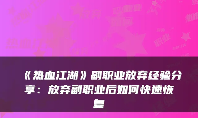 《热血江湖》副职业放弃经验分享：放弃副职业后如何快速恢复