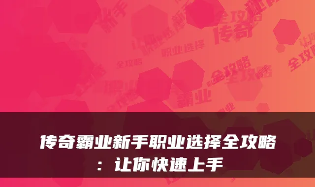 传奇霸业新手职业选择全攻略：让你快速上手