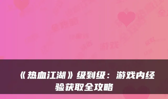 《热血江湖》级到级：游戏内经验获取全攻略