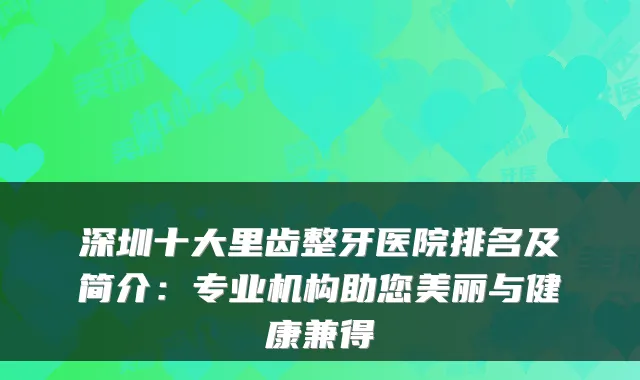深圳十大里齿整牙医院排名及简介：专业机构助您美丽与健康兼得