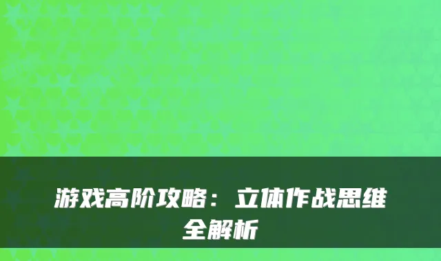 游戏高阶攻略：立体作战思维全解析