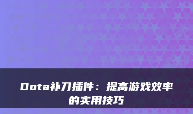 Dota补刀插件：提高游戏效率的实用技巧