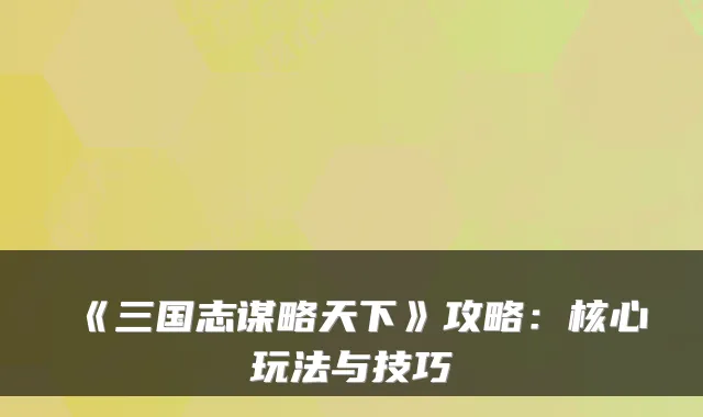 《三国志谋略天下》攻略：核心玩法与技巧