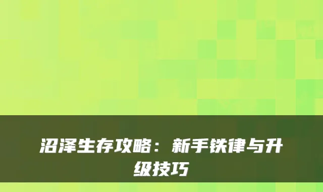 沼泽生存攻略：新手铁律与升级技巧