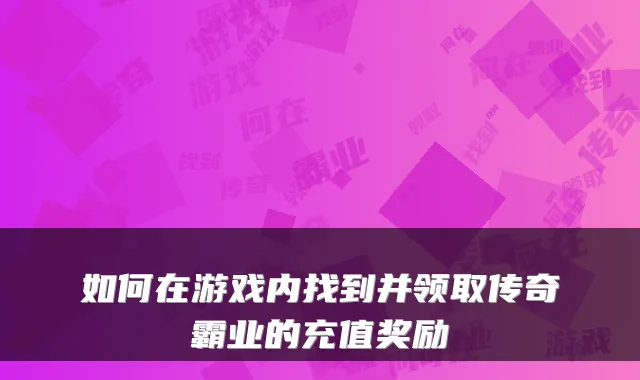 如何在游戏内找到并领取传奇霸业的充值奖励
