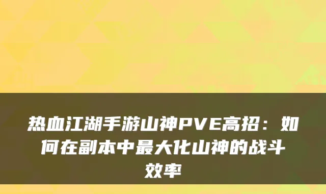 热血江湖手游山神PVE高招:如何在副本中最大化山神的战斗效率