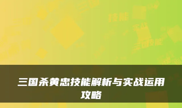 三国杀黄忠技能解析与实战运用攻略
