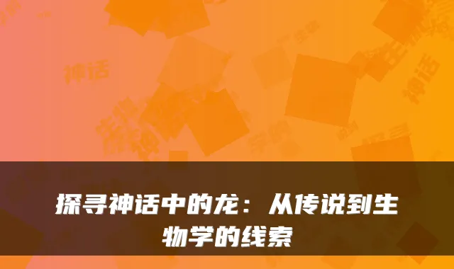 探寻神话中的龙:从传说到生物学的线索
