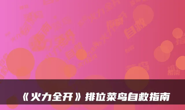 《火力全开》排位菜鸟自救指南