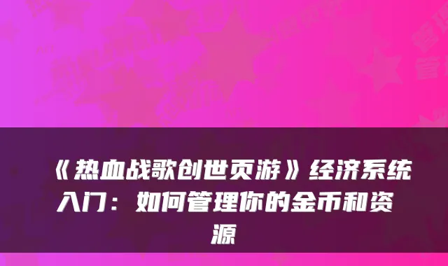 《热血战歌创世页游》经济系统入门：如何管理你的金币和资源