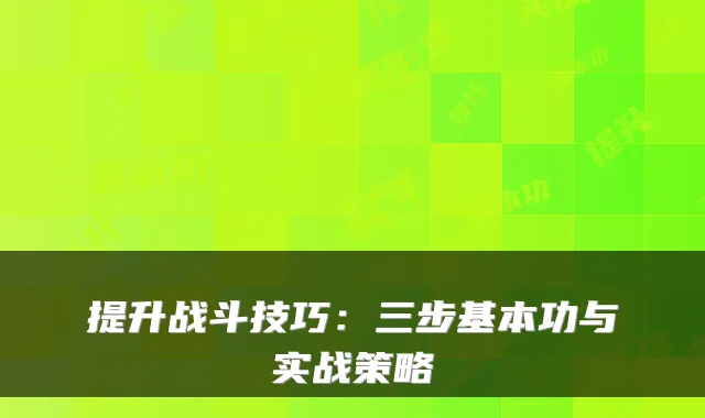 提升战斗技巧:三步基本功与实战策略