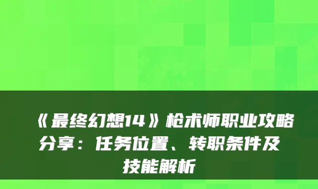 《终幻想14》枪术师职业攻略分享：任务位置、转职条件及技能解析