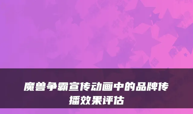 魔兽争霸宣传动画中的品牌传播效果评估
