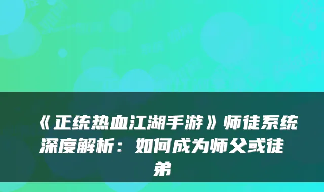 《正统热血江湖手游》师徒系统深度解析：如何成为师父或徒弟