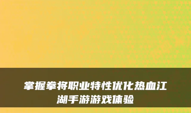 掌握拳将职业特性优化热血江湖手游游戏体验