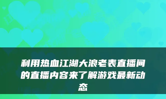 利用热血江湖大浪老表直播间的直播内容来了解游戏新动态