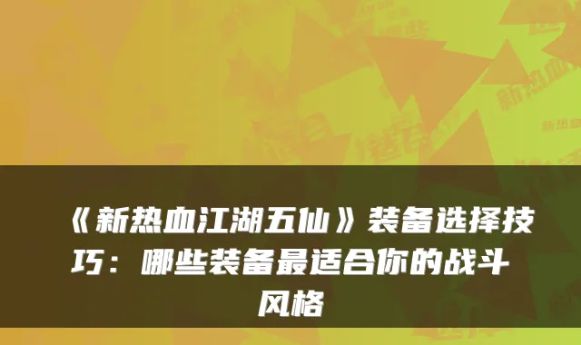 《新热血江湖五仙》装备选择技巧:哪些装备适合你的战斗风格