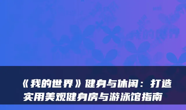 《我的世界》健身与休闲：打造实用美观健身房与游泳馆指南