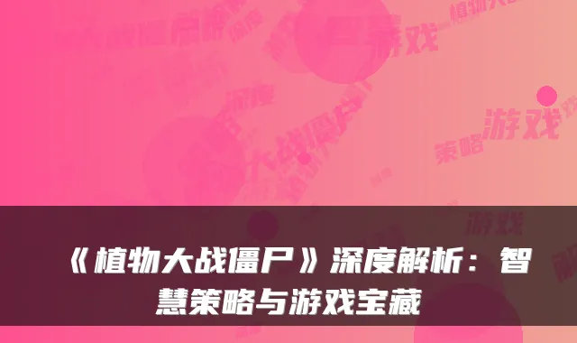 《植物大战僵尸》深度解析：智慧策略与游戏宝藏
